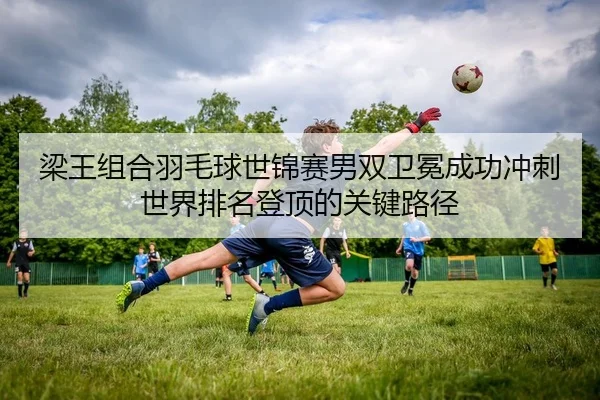 liang-wang-zu-he-yu-mao-qiu-shi-jin-sai-nan-shuang-wei-mian-cheng-gong-chong-ci-shi-jie-pai-ming-deng-ding-de-guan-jian-2-119.jpg